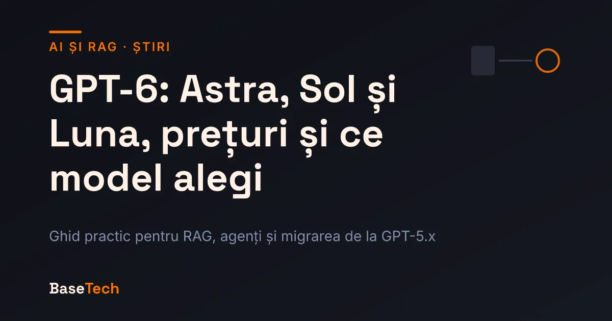 Copertă despre familia GPT-6: modelele Astra, Sol și Luna, prețurile din API și alegerea modelului pentru RAG și agenți